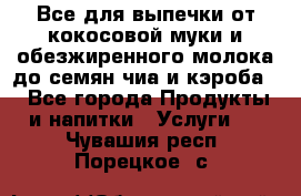 Все для выпечки от кокосовой муки и обезжиренного молока до семян чиа и кэроба. - Все города Продукты и напитки » Услуги   . Чувашия респ.,Порецкое. с.